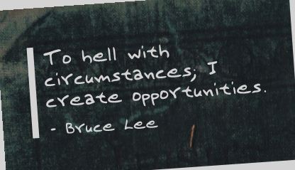 Bruce Lee quote - to hell with circumstances, I create opportunities